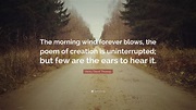 Henry David Thoreau Quote: “The morning wind forever blows, the poem of ...