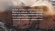 William Wordsworth Quote: “On Man, on Nature, and on Human Life, Musing ...