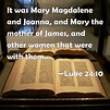 Luke 24:10 It was Mary Magdalene and Joanna, and Mary the mother of ...