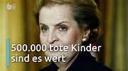 Film: Madeleine Albright über 500.000 Tote Babies im Irak:...Es war es ...