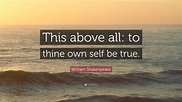 William Shakespeare Quote: “This above all: to thine own self be true.”