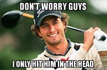 Don't worry guys I only hit him in the head - Adam Scott Golfer | Make ...