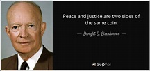 Dwight D. Eisenhower quote: Peace and justice are two sides of the same ...