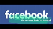 FACEBOOK ENTRAR AGORA DIRETO NO MEU FACEBOOK - YouTube