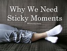 Why We Need Sticky Moments - 7 Days Time