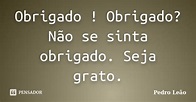 Obrigado! Obrigado? Não se sinta... Pedro Leão - Pensador