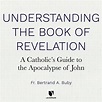 Understanding The Book of Revelation: A Catholic’s Guide to the ...