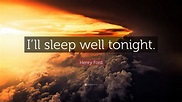 Henry Ford Quote: “I’ll sleep well tonight.” (12 wallpapers) - Quotefancy