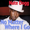 No Matter Where I Go Album by Nate Dogg | Lyreka