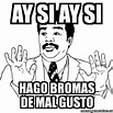 Meme Ay Si - Ay si ay si hago bromas de mal gusto - 1681653