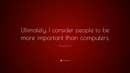 Theodore Ts'o Quote: “Ultimately, I consider people to be more ...