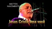 Mattos Nascimento- Jesus Cristo ama você! - YouTube