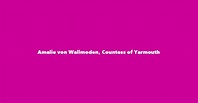 Amalie von Wallmoden, Countess of Yarmouth - Spouse, Children, Birthday ...