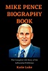 MIKE PENCE BIOGRAPHY BOOK: The Complete Life Story of the Influential ...