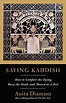 Saying Kaddish: How to Comfort the Dying, Bury the Dead, and Mourn as a ...