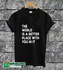 The World is A Better Place With You In It T-shirt – www.hurtee.com