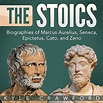 The Stoics: Biographies of Marcus Aurelius, Seneca, Epictetus, Cato ...