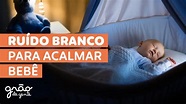 RUÍDO BRANCO PARA ACALMAR BEBÊ | SAIBA A IMPORTÂNCIA E TENHA A MELHOR ...