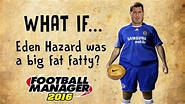 FM 16 - What if... Eden Hazard was a big fat fatty - YouTube