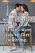 Even after we're married for 30 years, I'll still want you to flirt ...