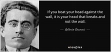 Antonio Gramsci quote: If you beat your head against the wall, it is...