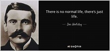 Doc Holliday quote: There is no normal life, there's just life.