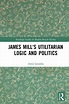 James Mill's Utilitarian Logic and Politics / Edition 1 by Antis ...