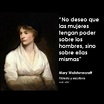 Mary Wollstonecraft. Yo no deseo que las mujeres tengan poder sobre los ...