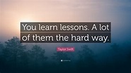 Taylor Swift Quote: “You learn lessons. A lot of them the hard way.”