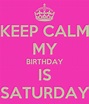KEEP CALM MY BIRTHDAY IS SATURDAY - KEEP CALM AND CARRY ON Image Generator