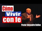 Cómo vivir con fe - (Pastor Alejandro Bullon) - Sermones Cristianos ...