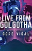 Live from Golgotha: The Gospel According to Gore Vidal by Gore Vidal ...