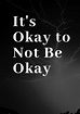 It's Ok to Not Be Okay