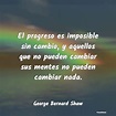 George Bernard Shaw Frases - El progreso es imposible sin cambio, y a