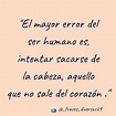 El mayor error del ser humano es, intentar sacarse de la cabeza ...