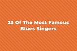 23 Of The Greatest And Most Famous Blues Singers Of All Time