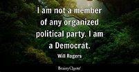 Will Rogers - I am not a member of any organized political...