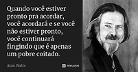 Quando você estiver pronto pra acordar,... Alan Watts - Pensador