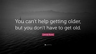 George Burns Quote: “You can’t help getting older, but you don’t have ...