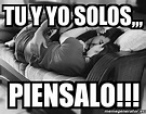 Meme Personalizado - tu y yo solos,,, piensalo!!! - 4053321