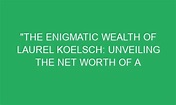 "The Enigmatic Wealth of Laurel Koelsch: Unveiling the Net Worth of a ...