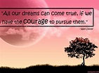 All our dreams can come true, if we have the courage to pursue them ...