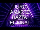 JURO AMARTE HASTA EL FINAL - YouTube