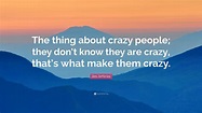 Jim Jefferies Quote: “The thing about crazy people; they don’t know ...