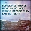 Sometimes things have to go very wrong before they can be right | Popular inspirational quotes ...