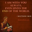 I Am With You Always, Even Unto The End of The World - Matthew 28:20