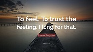 Ingmar Bergman Quote: “To feel. To trust the feeling. I long for that.”
