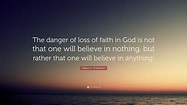 Gilbert K. Chesterton Quote: “The danger of loss of faith in God is not ...
