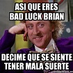 Meme Willy Wonka - asi que eres bad luck brian decime que se siente ...