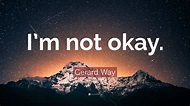 Gerard Way Quote: “I’m not okay.”